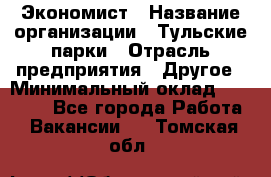 Экономист › Название организации ­ Тульские парки › Отрасль предприятия ­ Другое › Минимальный оклад ­ 20 000 - Все города Работа » Вакансии   . Томская обл.